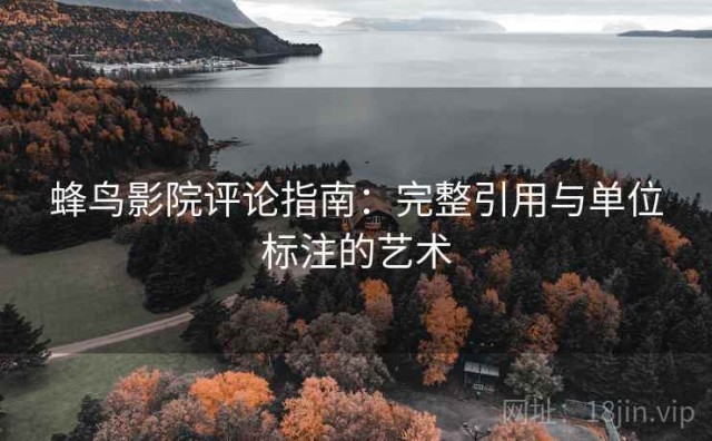 蜂鸟影院评论指南：完整引用与单位标注的艺术