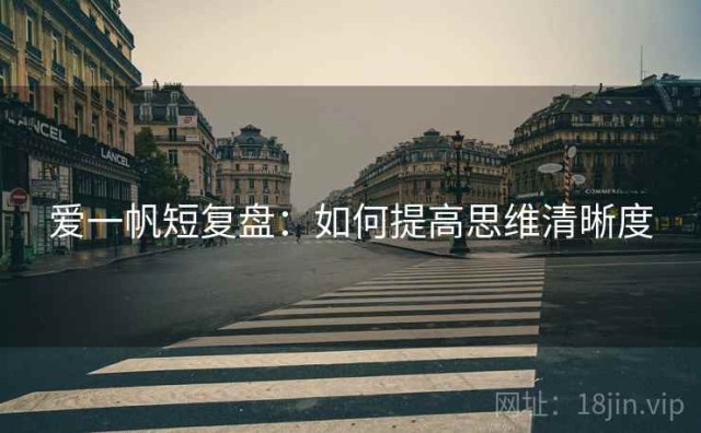 爱一帆短复盘：如何提高思维清晰度