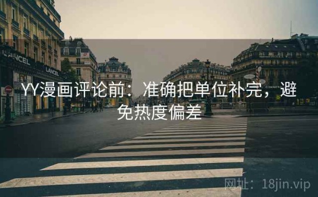 YY漫画评论前：准确把单位补完，避免热度偏差