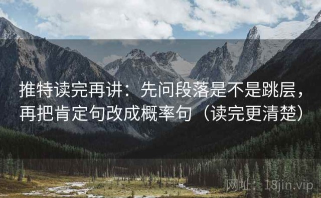推特读完再讲：先问段落是不是跳层，再把肯定句改成概率句（读完更清楚）