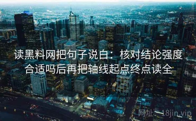 读黑料网把句子说白：核对结论强度合适吗后再把轴线起点终点读全
