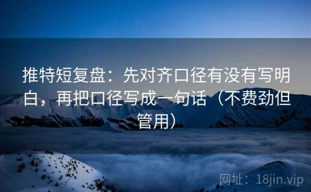 推特短复盘：先对齐口径有没有写明白，再把口径写成一句话（不费劲但管用）