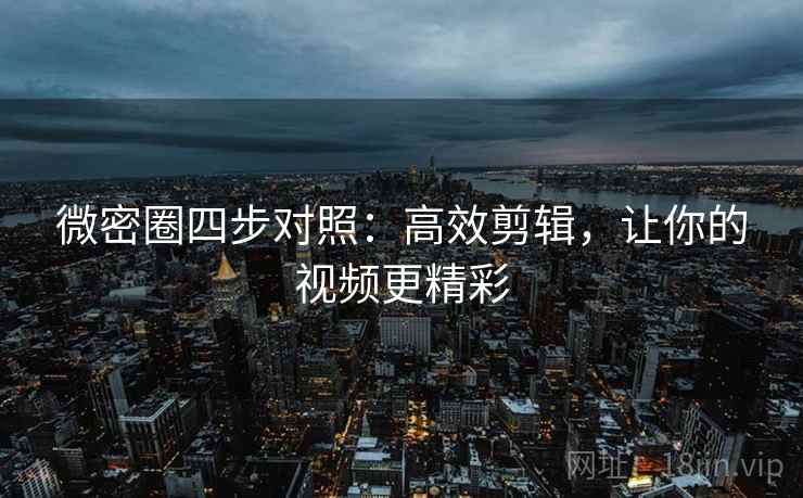 微密圈四步对照：高效剪辑，让你的视频更精彩