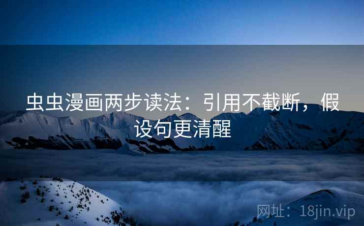 虫虫漫画两步读法：引用不截断，假设句更清醒