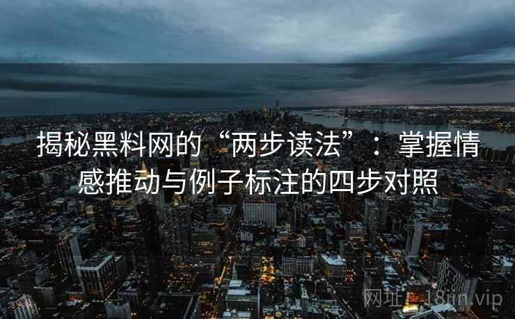 揭秘黑料网的“两步读法”：掌握情感推动与例子标注的四步对照