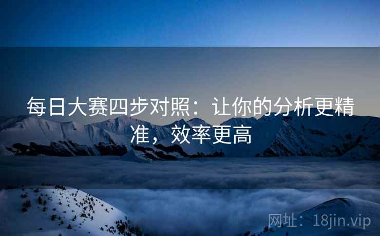 每日大赛四步对照：让你的分析更精准，效率更高