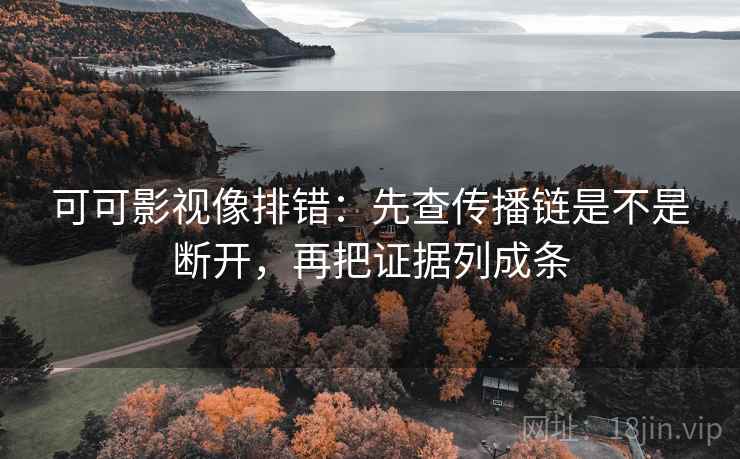 可可影视像排错：先查传播链是不是断开，再把证据列成条