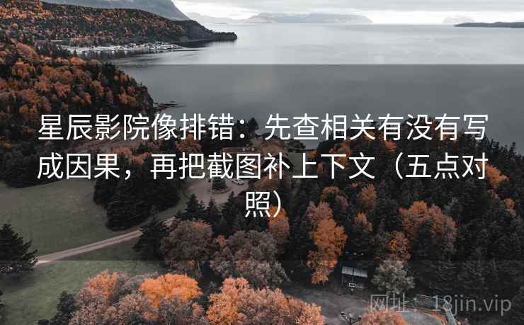 星辰影院像排错：先查相关有没有写成因果，再把截图补上下文（五点对照）