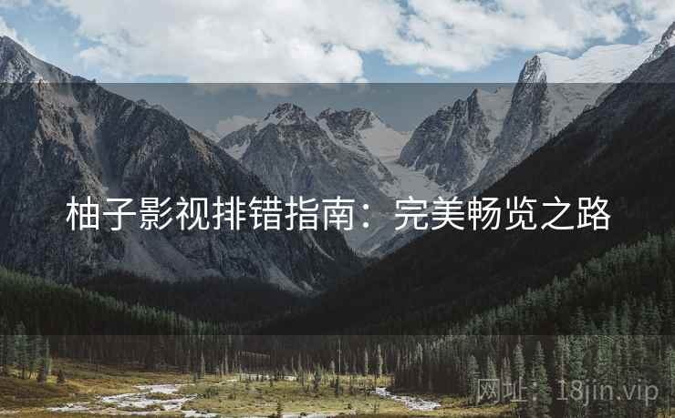 柚子影视排错指南：完美畅览之路