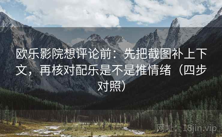 欧乐影院想评论前：先把截图补上下文，再核对配乐是不是推情绪（四步对照）
