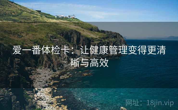 爱一番体检卡：让健康管理变得更清晰与高效