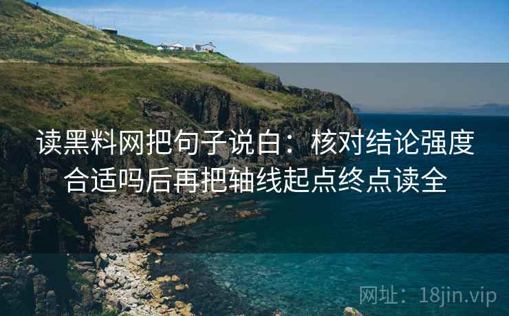 读黑料网把句子说白：核对结论强度合适吗后再把轴线起点终点读全
