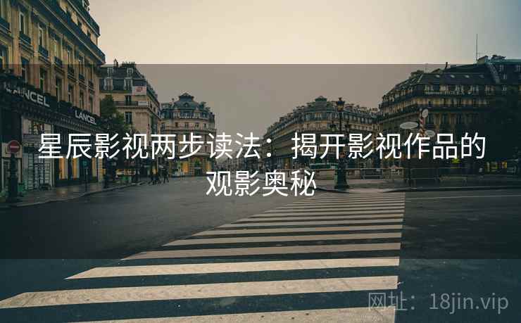 星辰影视两步读法：揭开影视作品的观影奥秘