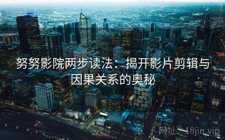 努努影院两步读法：揭开影片剪辑与因果关系的奥秘