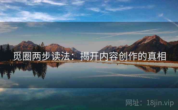 觅圈两步读法：揭开内容创作的真相