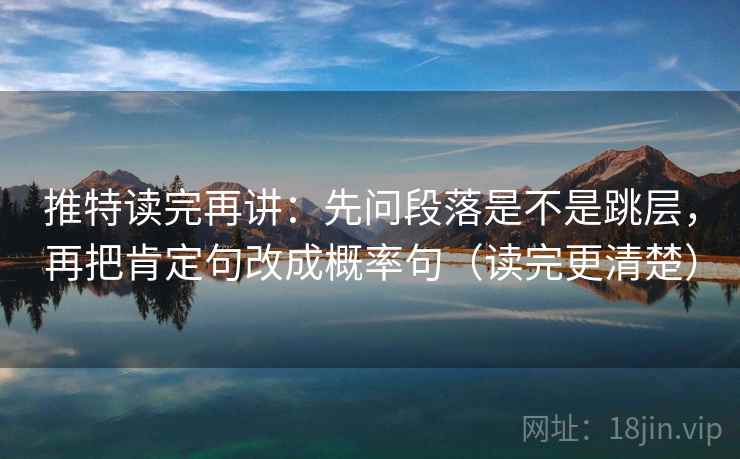 推特读完再讲：先问段落是不是跳层，再把肯定句改成概率句（读完更清楚）