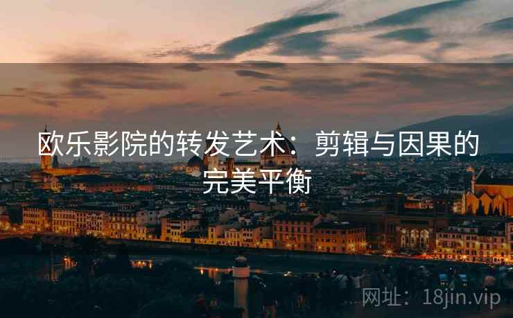 欧乐影院的转发艺术：剪辑与因果的完美平衡