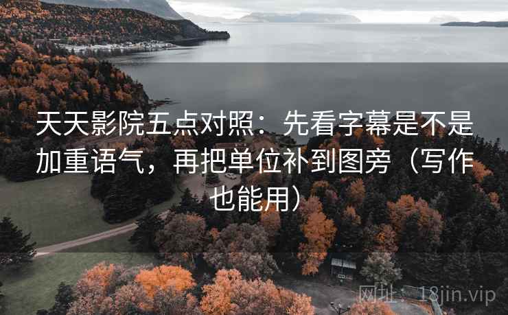 天天影院五点对照：先看字幕是不是加重语气，再把单位补到图旁（写作也能用）