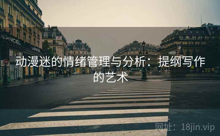 动漫迷的情绪管理与分析：提纲写作的艺术