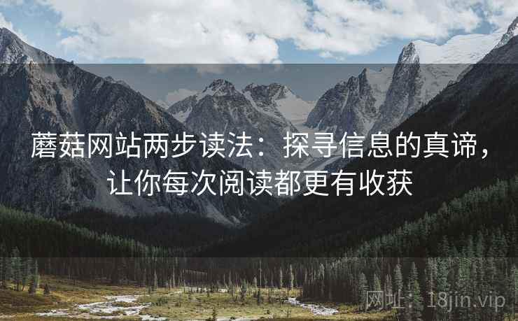 蘑菇网站两步读法：探寻信息的真谛，让你每次阅读都更有收获