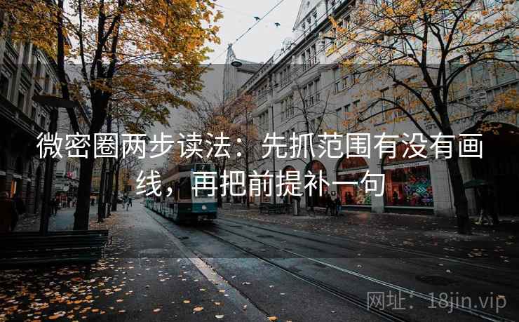 微密圈两步读法：先抓范围有没有画线，再把前提补一句