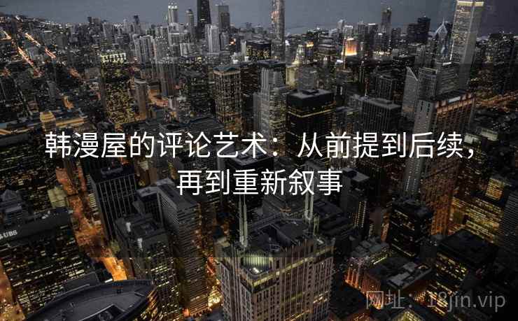 韩漫屋的评论艺术:从前提到后续,再到重新叙事 韩漫屋的评论艺术:从前提到后续,再到重新叙事