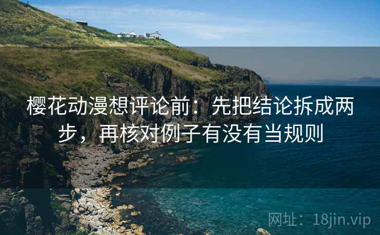 樱花动漫想评论前:先把结论拆成两步,再核对例子有没有当规则 樱花动漫想评论前:先把结论拆成两步,再核对例子有没有当规则